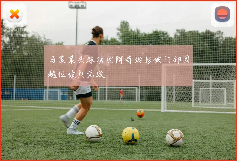 马莱莱头球助攻阿奇姆彭破门却因越位被判无效