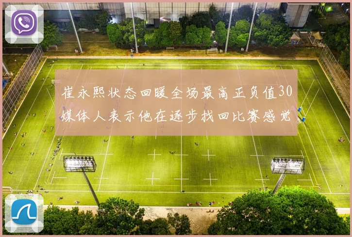 崔永熙状态回暖全场最高正负值30媒体人表示他在逐步找回比赛感觉