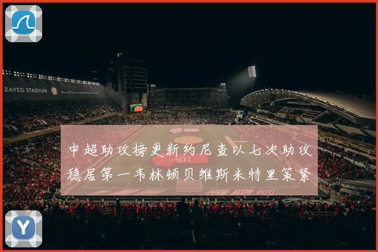 中超助攻榜更新约尼查以七次助攻稳居第一韦林顿贝维斯米特里策紧随其后