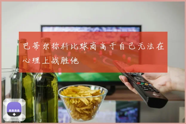 巴蒂尔称科比球商高于自己无法在心理上战胜他