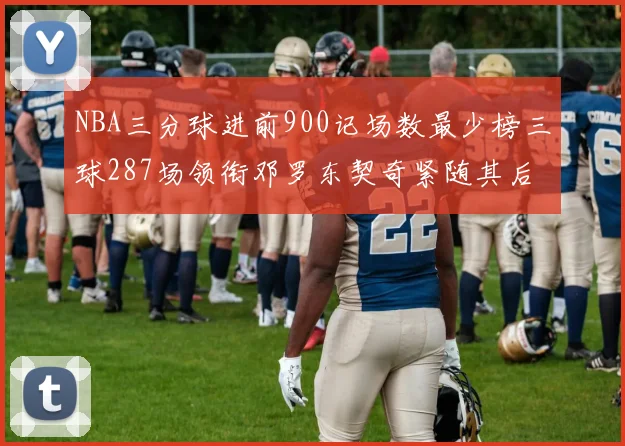 NBA三分球进前900记场数最少榜三球287场领衔邓罗东契奇紧随其后